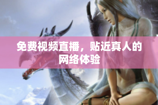 免费视频直播，贴近真人的网络体验