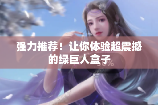 强力推荐！让你体验超震撼的绿巨人盒子