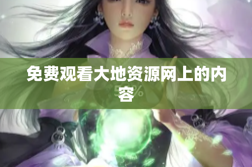 免费观看大地资源网上的内容