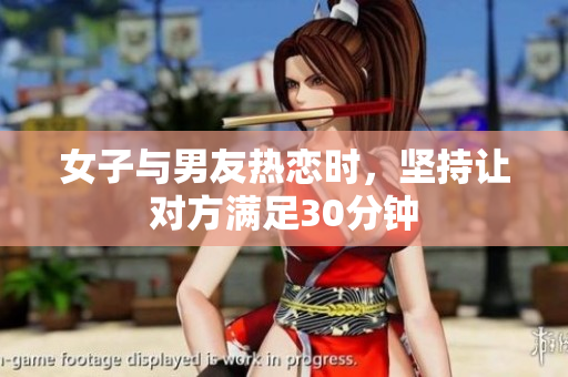 女子与男友热恋时，坚持让对方满足30分钟