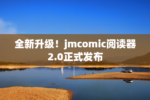 全新升级！jmcomic阅读器2.0正式发布