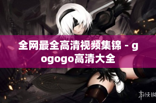 全网最全高清视频集锦 - gogogo高清大全