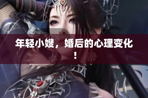 年轻小嫂，婚后的心理变化！