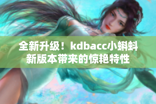 全新升级！kdbacc小蝌蚪新版本带来的惊艳特性