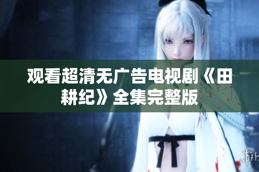 观看超清无广告电视剧《田耕纪》全集完整版