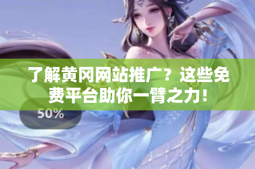 了解黄冈网站推广？这些免费平台助你一臂之力！