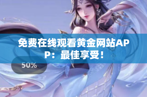 免费在线观看黄金网站APP：最佳享受！