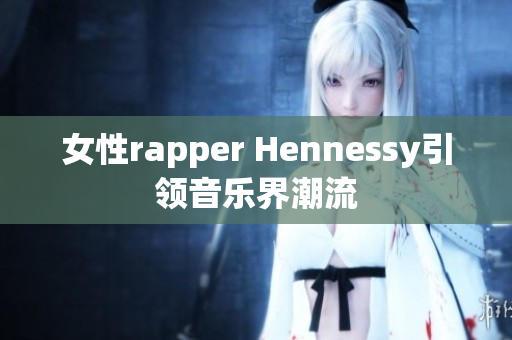 女性rapper Hennessy引领音乐界潮流