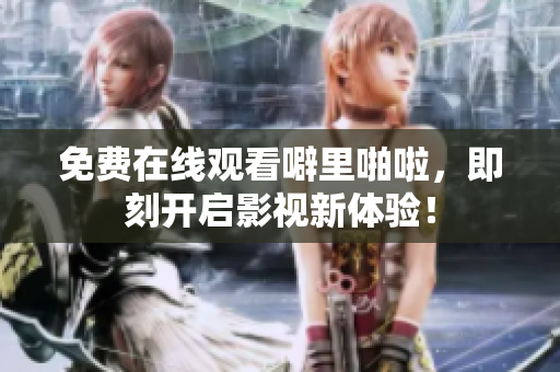 免费在线观看噼里啪啦，即刻开启影视新体验！