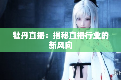 牡丹直播：揭秘直播行业的新风向