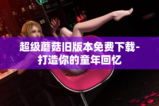 超级蘑菇旧版本免费下载-打造你的童年回忆