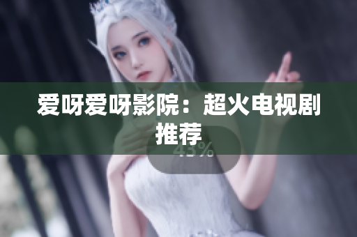 爱呀爱呀影院：超火电视剧推荐