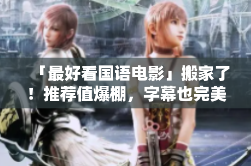 「最好看国语电影」搬家了！推荐值爆棚，字幕也完美呢~
