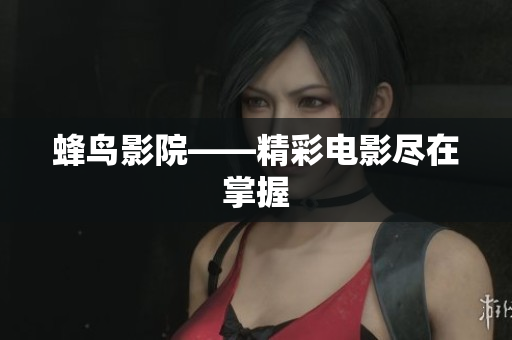 蜂鸟影院——精彩电影尽在掌握
