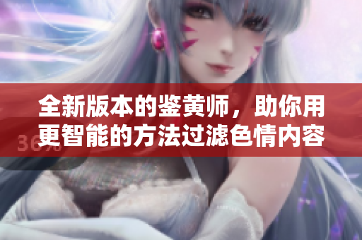 全新版本的鉴黄师，助你用更智能的方法过滤色情内容
