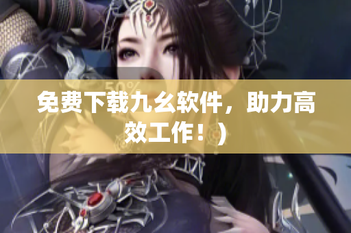 免费下载九幺软件，助力高效工作！)