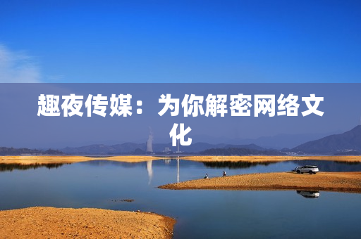 趣夜传媒：为你解密网络文化
