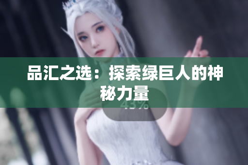 品汇之选：探索绿巨人的神秘力量