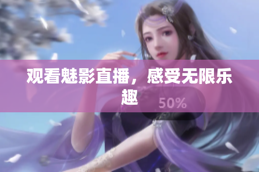观看魅影直播，感受无限乐趣