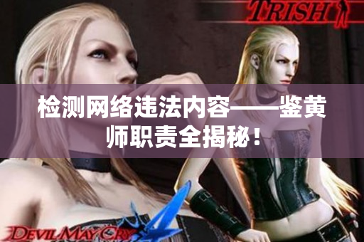 检测网络违法内容——鉴黄师职责全揭秘！