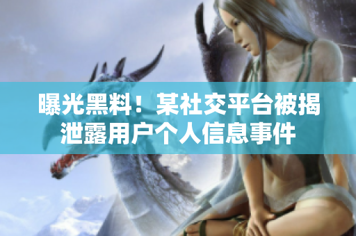 曝光黑料！某社交平台被揭泄露用户个人信息事件