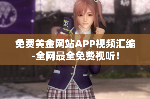 免费黄金网站APP视频汇编-全网最全免费视听！