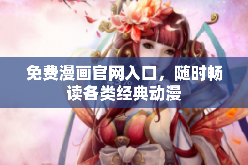 免费漫画官网入口，随时畅读各类经典动漫