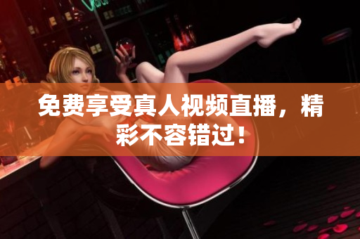 免费享受真人视频直播，精彩不容错过！