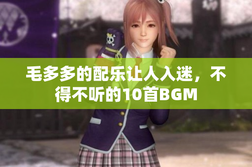 毛多多的配乐让人入迷，不得不听的10首BGM