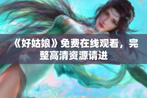 《好姑娘》免费在线观看，完整高清资源请进
