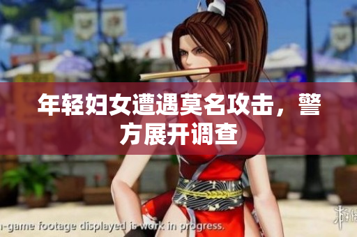 年轻妇女遭遇莫名攻击，警方展开调查