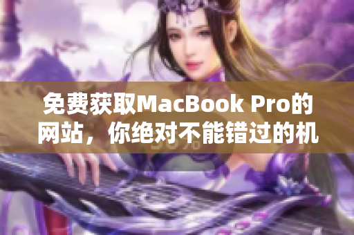 免费获取MacBook Pro的网站，你绝对不能错过的机会！