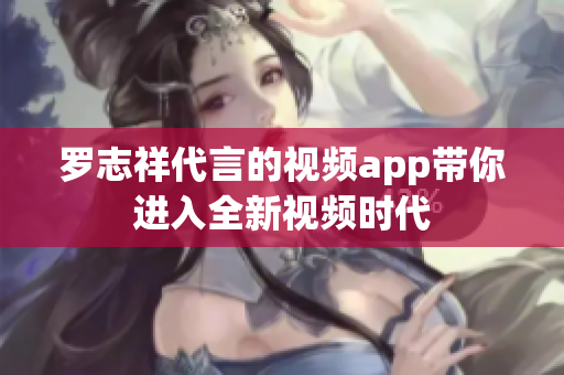 罗志祥代言的视频app带你进入全新视频时代