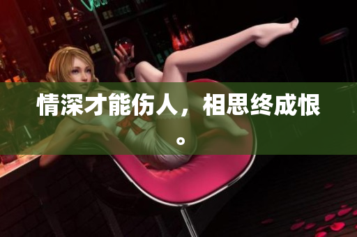 情深才能伤人，相思终成恨。