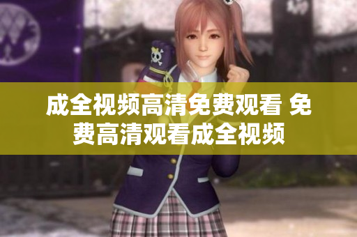 成全视频高清免费观看 免费高清观看成全视频