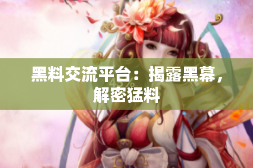 黑料交流平台：揭露黑幕，解密猛料