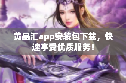 黄品汇app安装包下载，快速享受优质服务！