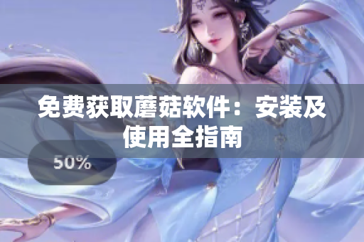 免费获取蘑菇软件：安装及使用全指南