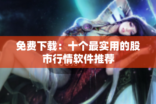 免费下载：十个最实用的股市行情软件推荐