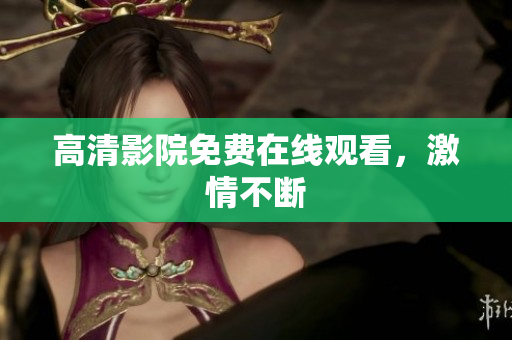 高清影院免费在线观看，激情不断