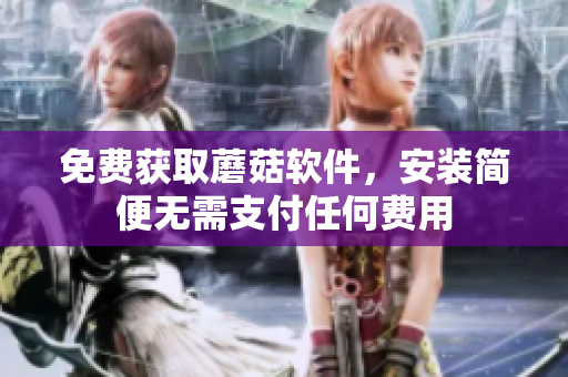 免费获取蘑菇软件，安装简便无需支付任何费用