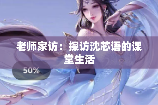老师家访：探访沈芯语的课堂生活