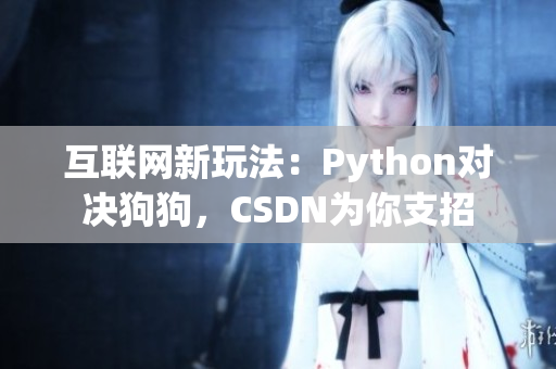互联网新玩法：Python对决狗狗，CSDN为你支招