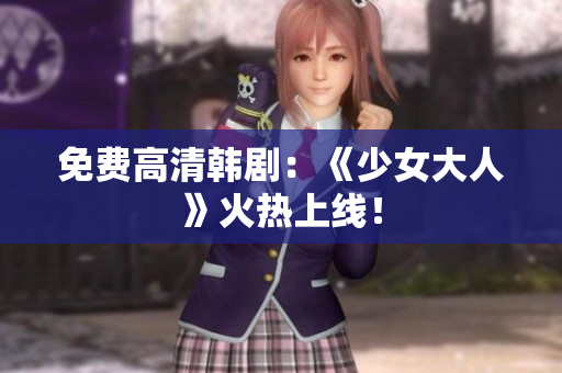 免费高清韩剧：《少女大人》火热上线！