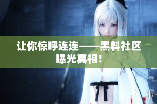 让你惊呼连连——黑料社区曝光真相！