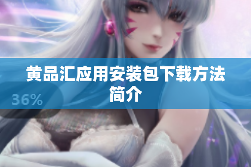 黄品汇应用安装包下载方法简介