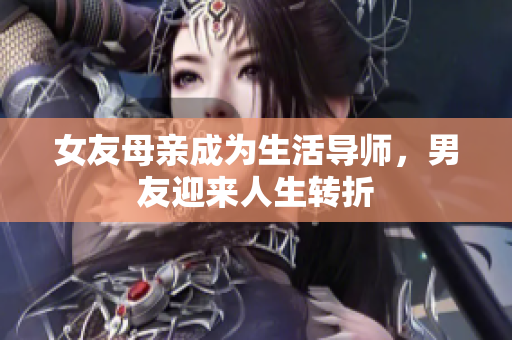 女友母亲成为生活导师，男友迎来人生转折