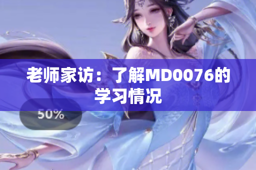 老师家访：了解MD0076的学习情况