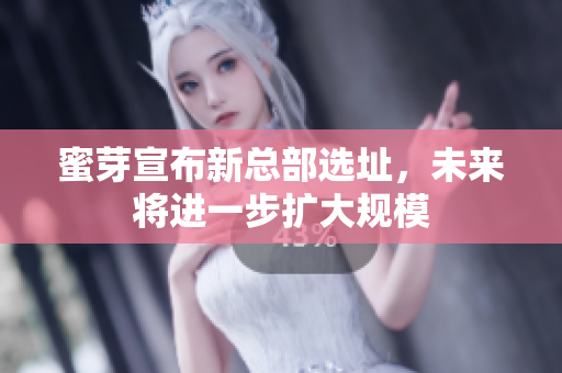 蜜芽宣布新总部选址，未来将进一步扩大规模