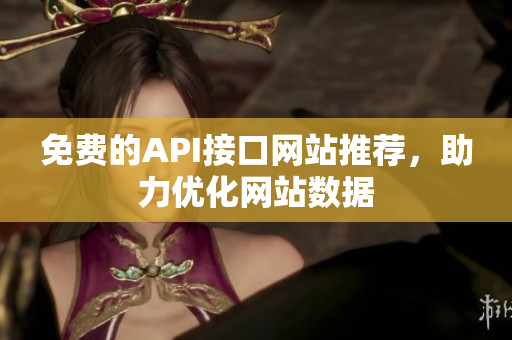 免费的API接口网站推荐，助力优化网站数据